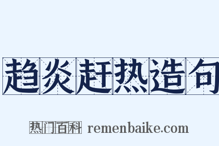 趋炎赶热造句是什么意思的图片